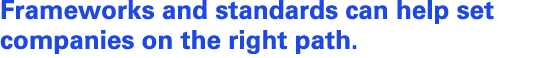 Frameworks and standards can help set companies on the right path.