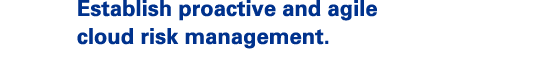 Establish proactive and agile cloud risk management.