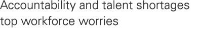 Accountability and talent shortages top workforce worries 