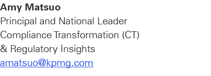 Amy Matsuo Principal and National Leader Compliance Transformation (CT) & Regulatory Insights amatsuo@kpmg.com
