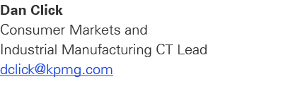 Dan Click Consumer Markets and Industrial Manufacturing CT Lead dclick@kpmg.com